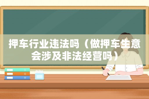 押車行業違法嗎（做押車生意會涉及非法經營嗎）