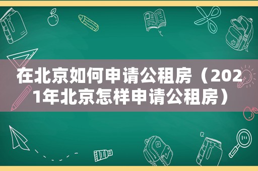 在北京如何申請公租房（2021年北京怎樣申請公租房）