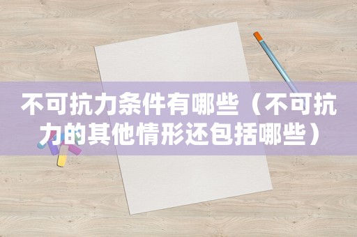 不可抗力條件有哪些（不可抗力的其他情形還包括哪些）