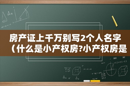 房產證上千萬別寫2個人名字（什么是小產權房?小產權房是什么意思）