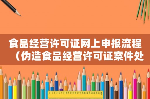 食品經營許可證網上申報流程（偽造食品經營許可證案件處罰條例）