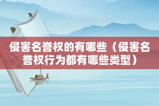 侵害名譽權的有哪些（侵害名譽權行為都有哪些類型）