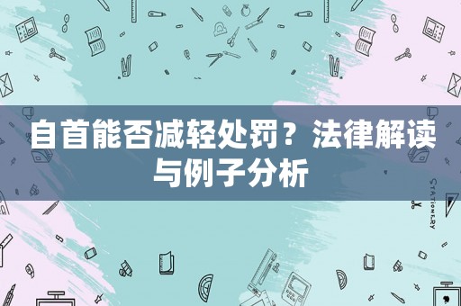自首能否減輕處罰？法律解讀與例子分析