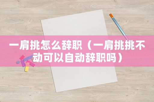 一肩挑怎么辭職（一肩挑挑不動可以自動辭職嗎）