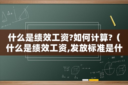 什么是績效工資?如何計(jì)算?（什么是績效工資,發(fā)放標(biāo)準(zhǔn)是什么）
