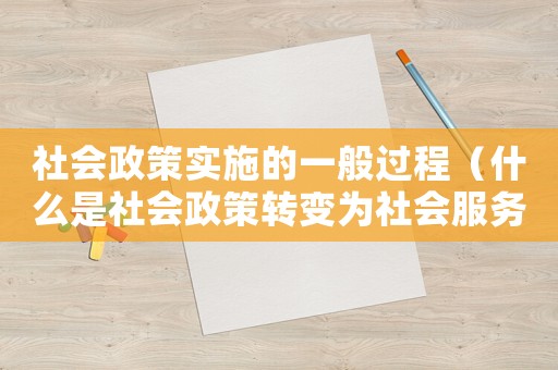 社會政策實施的一般過程（什么是社會政策轉變為社會服務的過程）