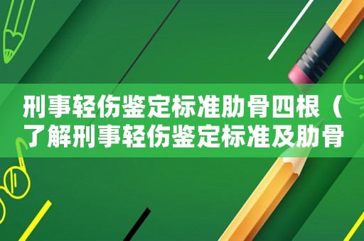 刑事輕傷鑒定標準肋骨四根（了解刑事輕傷鑒定標準及肋骨骨折鑒定方法）