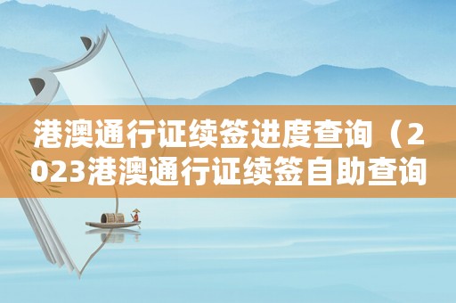 港澳通行證續簽進度查詢（2023港澳通行證續簽自助查詢）