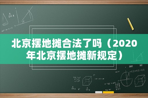 北京擺地攤合法了嗎（2020年北京擺地攤新規(guī)定）