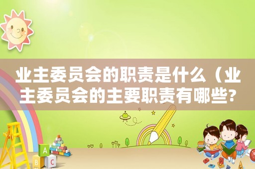 業(yè)主委員會的職責是什么（業(yè)主委員會的主要職責有哪些?）
