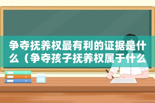 爭奪撫養權最有利的證據是什么（爭奪孩子撫養權屬于什么案件）
