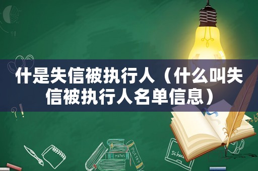 什是失信被執行人（什么叫失信被執行人名單信息）