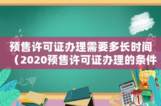 預售許可證辦理需要多長時間（2020預售許可證辦理的條件）