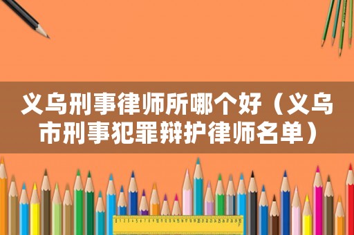義烏刑事律師所哪個(gè)好（義烏市刑事犯罪辯護(hù)律師名單）