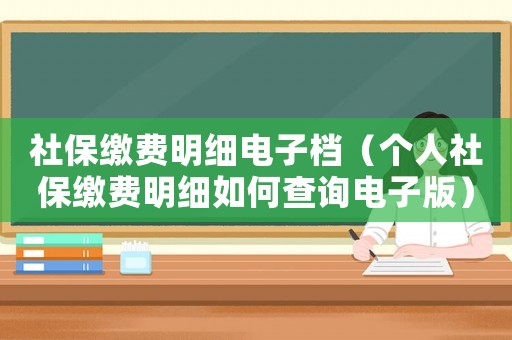 社保繳費明細電子檔（個人社保繳費明細如何查詢電子版）