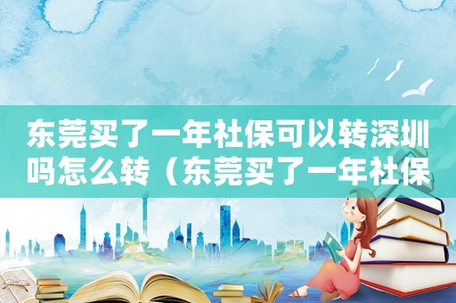 東莞買了一年社保可以轉(zhuǎn)深圳嗎怎么轉(zhuǎn)（東莞買了一年社保可以轉(zhuǎn)深圳嗎）