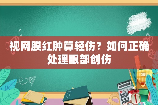 視網膜紅腫算輕傷？如何正確處理眼部創傷