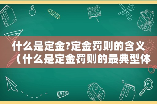 什么是定金?定金罰則的含義（什么是定金罰則的最典型體現(xiàn)）