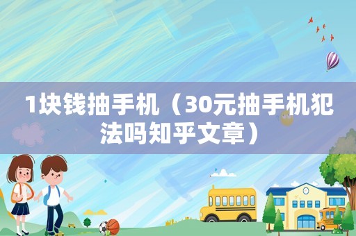 1塊錢抽手機（30元抽手機犯法嗎知乎文章）