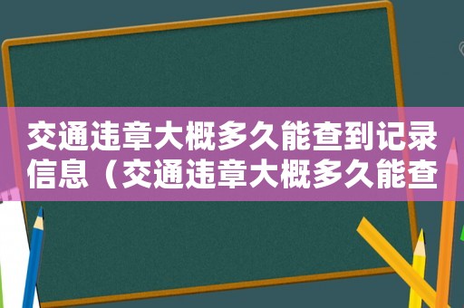 交通違章大概多久能查到記錄信息（交通違章大概多久能查到記錄）