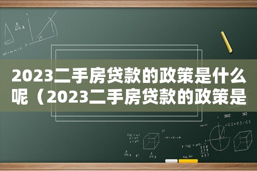 2023二手房貸款的政策是什么呢（2023二手房貸款的政策是什么呢）