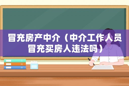冒充房產中介（中介工作人員冒充買房人違法嗎）
