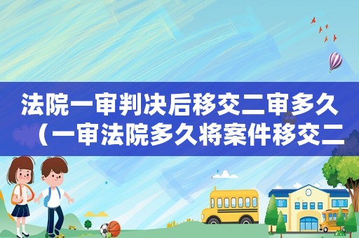 法院一審判決后移交二審多久（一審法院多久將案件移交二審）
