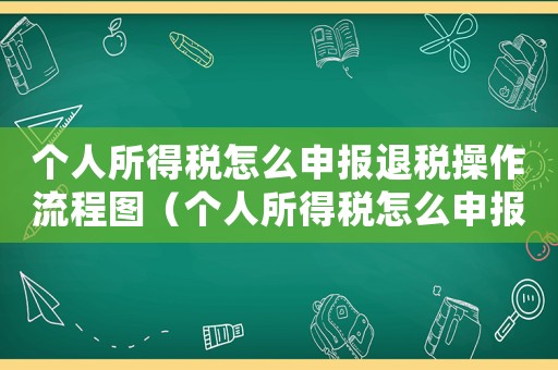 個人所得稅怎么申報退稅操作流程圖（個人所得稅怎么申報退稅操作流程）