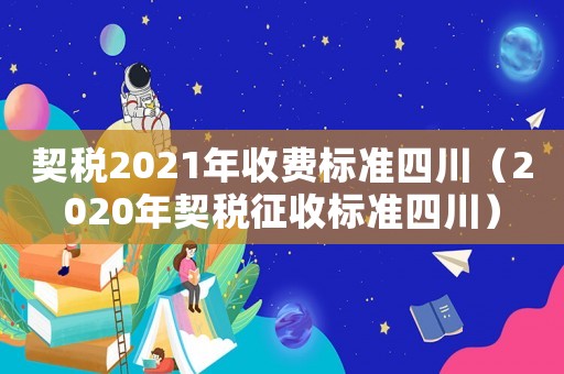 契稅2021年收費標準四川（2020年契稅征收標準四川）