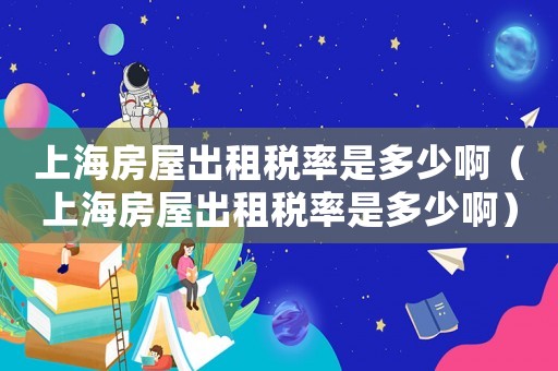 上海房屋出租稅率是多少啊（上海房屋出租稅率是多少啊）