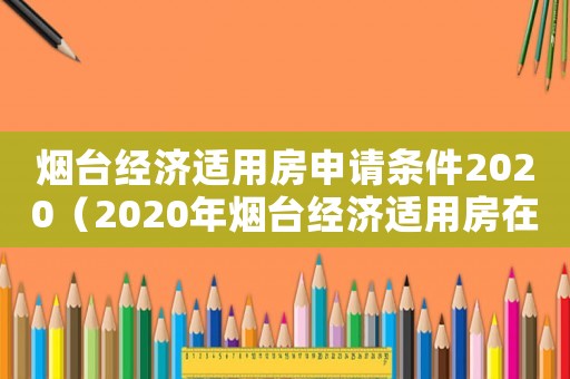 煙臺經濟適用房申請條件2020（2020年煙臺經濟適用房在哪里）