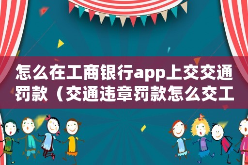 怎么在工商銀行app上交交通罰款（交通違章罰款怎么交工商銀行手機(jī)銀行）