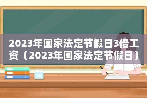 2023年國家法定節假日3倍工資（2023年國家法定節假日）