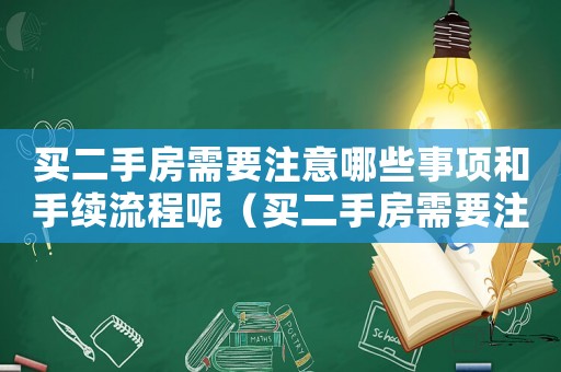 買二手房需要注意哪些事項(xiàng)和手續(xù)流程呢（買二手房需要注意哪些事項(xiàng)和手續(xù)流程）