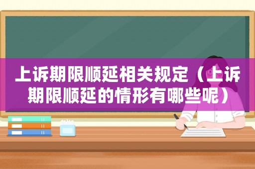 上訴期限順延相關規定（上訴期限順延的情形有哪些呢）