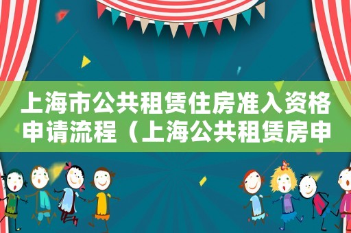 上海市公共租賃住房準入資格申請流程（上海公共租賃房申請條件及流程）
