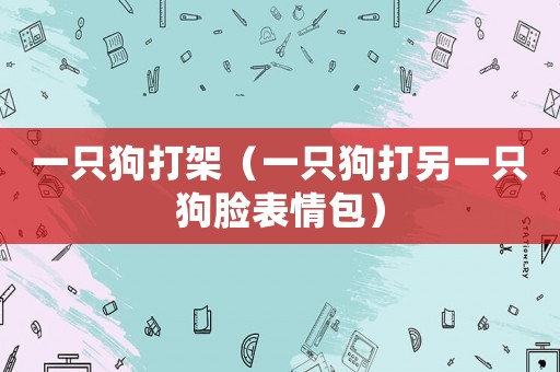 一只狗打架（一只狗打另一只狗臉表情包）