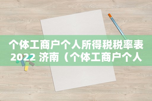 個(gè)體工商戶(hù)個(gè)人所得稅稅率表2022 濟(jì)南（個(gè)體工商戶(hù)個(gè)人所得稅稅率表2022）