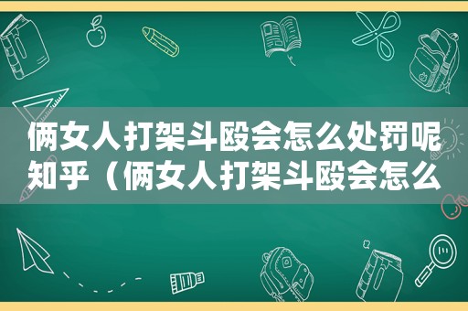 倆女人打架斗毆會怎么處罰呢知乎（倆女人打架斗毆會怎么處罰呢）