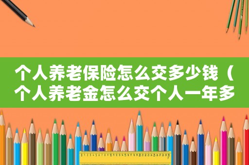 個人養老保險怎么交多少錢（個人養老金怎么交個人一年多少錢）