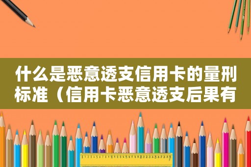 什么是惡意透支信用卡的量刑標準（信用卡惡意透支后果有哪些表現）
