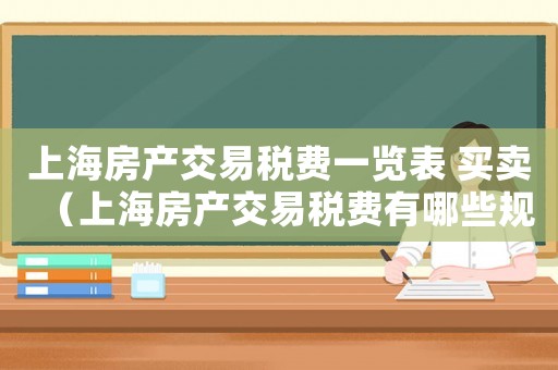 上海房產(chǎn)交易稅費一覽表 買賣（上海房產(chǎn)交易稅費有哪些規(guī)定）