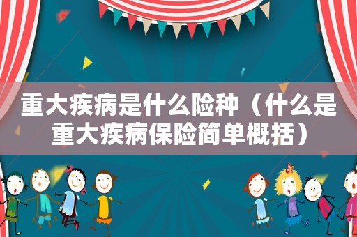 重大疾病是什么險(xiǎn)種（什么是重大疾病保險(xiǎn)簡(jiǎn)單概括）