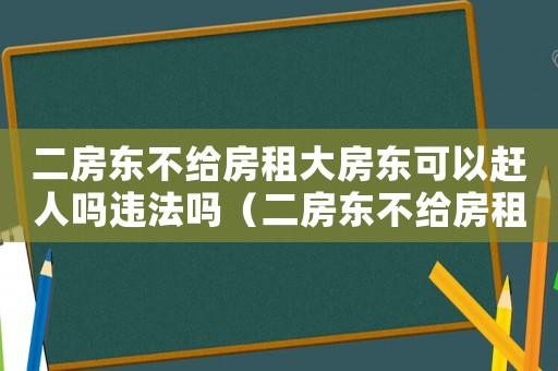 二房東不給房租大房東可以趕人嗎違法嗎（二房東不給房租大房東可以趕人嗎）