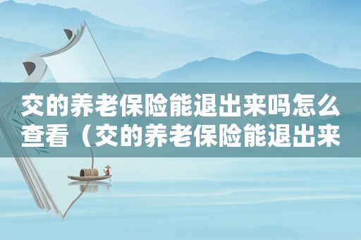 交的養老保險能退出來嗎怎么查看（交的養老保險能退出來嗎怎么查）