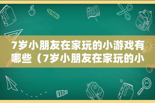 7歲小朋友在家玩的小游戲有哪些（7歲小朋友在家玩的小游戲）