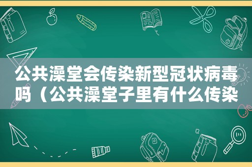 公共澡堂會傳染新型冠狀病毒嗎（公共澡堂子里有什么傳染病嗎?）