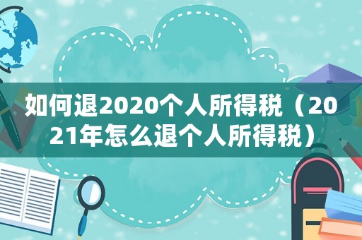 如何退2020個(gè)人所得稅（2021年怎么退個(gè)人所得稅）