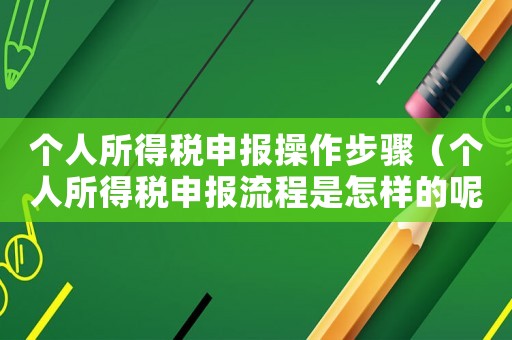 個人所得稅申報操作步驟（個人所得稅申報流程是怎樣的呢）