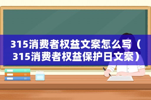315消費者權益文案怎么寫（315消費者權益保護日文案）